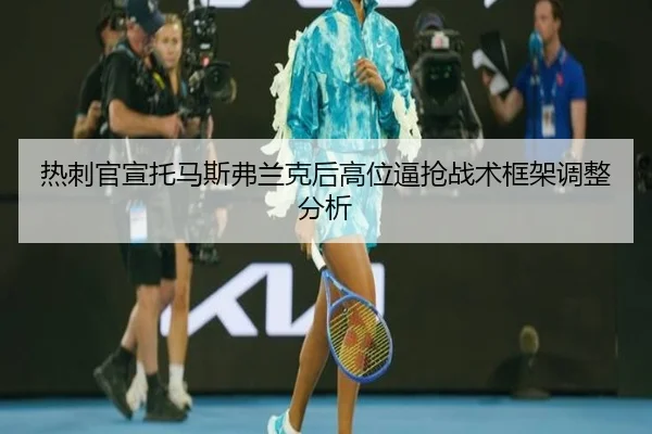 re-ci-guan-xuan-tuo-ma-si-fu-lan-ke-hou-gao-wei-bi-qiang-zhan-shu-kuang-jia-tiao-zheng-fen-xi-2-309.jpg