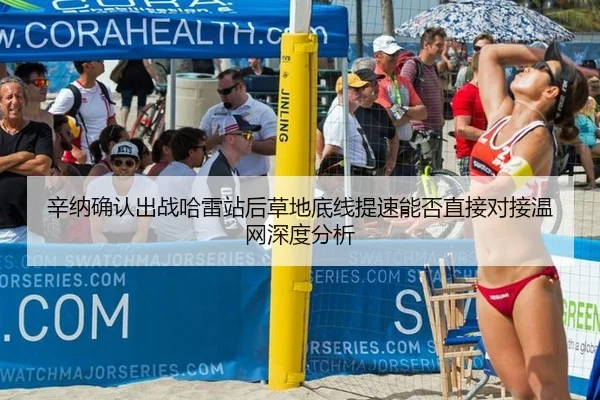 辛纳确认出战哈雷站后草地底线提速能否直接对接温网深度分析 - leyu